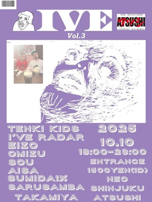 IVE Vol.3
at NEO SHINJUKU ATUSHI
18:00-23:00
Entrance 1500yen(1Drrink)
DJ
TENKI KIDS
I’ve Radar
EIZO
Omizu
Sou
aisa
Sumida 1%
サルサンバ高宮

-Time Table-
OMIZU 18:00-18:30  @omizu_kashima 
Sumida1% 18:30-19:10 @sumida_ichinose 
aisa 19:10-19:50 @utksies 
Sou 19:50-20:30 @agurisou 
EIZO 20:30-21:00 @ooyama.eizou 
I’ve Radar 21:00-21:40 @monomonoanco 
Sarusamba takamiya 21:40-22:20  @sarusamba_tkmy 
TENKI KIDS 22:20-23:00 @tenkikun