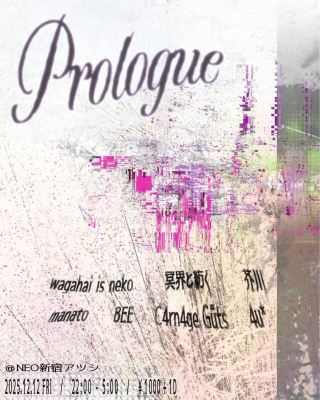 Prolog 
12/12(FRI) OPEN 22:00 CLOSE 05:00
1000 + 1drink
-DJ-
wagahai is neko(@wagahai_is_neko )
具界と紡ぐ (@meikai_tsumugu )
芥川(@20.03.o0816 )
manato (@manatosano)
BEE (@hi_gram.7 × @k3ito_koyata )
C4rn4ge Güts (@c4rn4ge_guts)
4u*（@_4.u_44u）
-Flyer-
@shehrnm