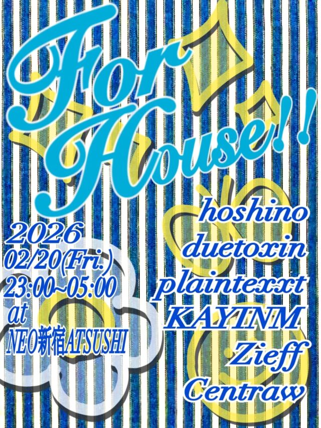 .
2026/02/20(Fri.)
23:00~05:00
⁡
" For House!! "
at @neoshinjukuatsushi 
⁡
【DJ】

hoshino
duetoxin
plaintexxt
KAYINM
Zieff
CentRAW